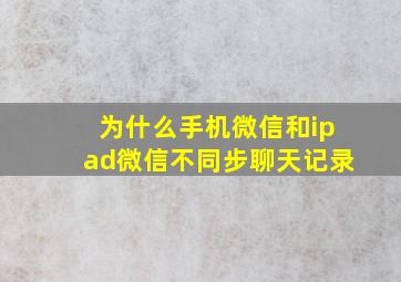 为什么手机微信和ipad微信不同步聊天记录