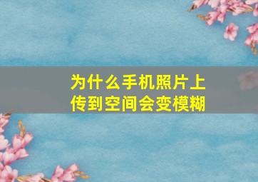 为什么手机照片上传到空间会变模糊