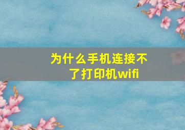 为什么手机连接不了打印机wifi