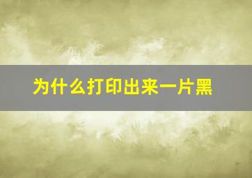 为什么打印出来一片黑