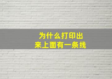 为什么打印出来上面有一条线