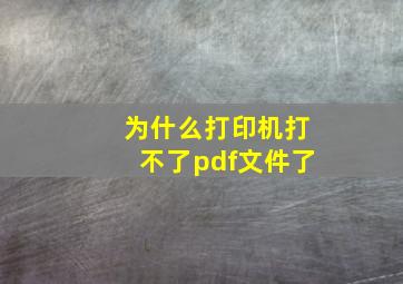 为什么打印机打不了pdf文件了