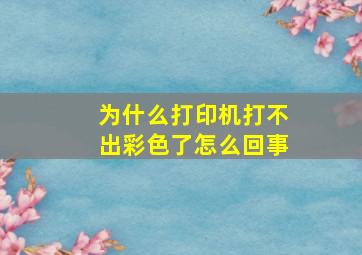 为什么打印机打不出彩色了怎么回事