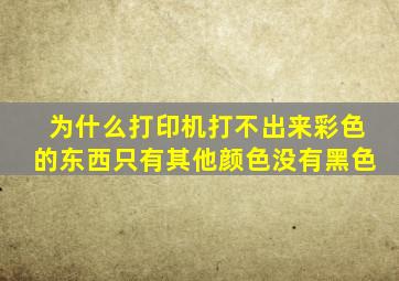 为什么打印机打不出来彩色的东西只有其他颜色没有黑色