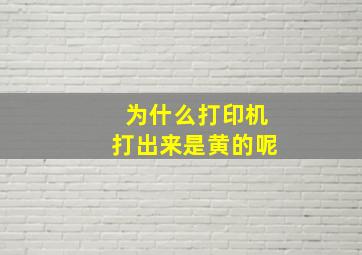 为什么打印机打出来是黄的呢