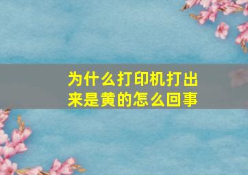 为什么打印机打出来是黄的怎么回事