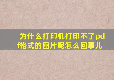 为什么打印机打印不了pdf格式的图片呢怎么回事儿