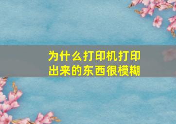 为什么打印机打印出来的东西很模糊