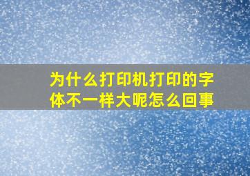 为什么打印机打印的字体不一样大呢怎么回事