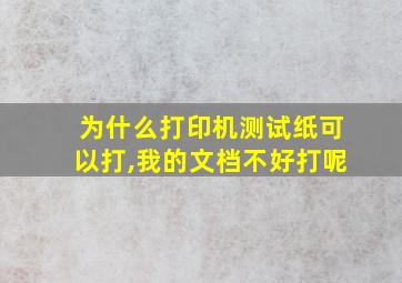 为什么打印机测试纸可以打,我的文档不好打呢