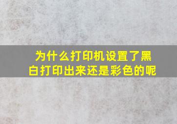 为什么打印机设置了黑白打印出来还是彩色的呢