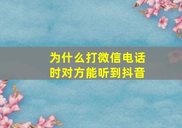 为什么打微信电话时对方能听到抖音