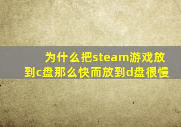 为什么把steam游戏放到c盘那么快而放到d盘很慢