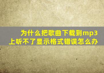 为什么把歌曲下载到mp3上听不了显示格式错误怎么办