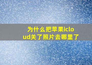 为什么把苹果icloud关了照片去哪里了