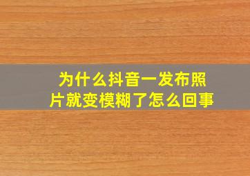 为什么抖音一发布照片就变模糊了怎么回事