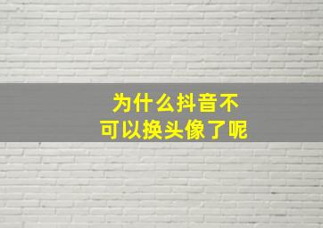 为什么抖音不可以换头像了呢