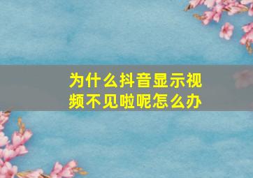 为什么抖音显示视频不见啦呢怎么办