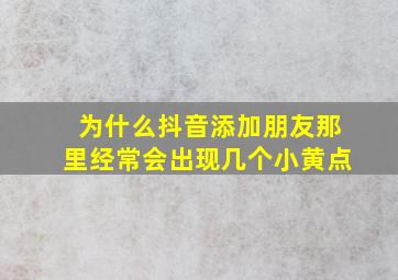 为什么抖音添加朋友那里经常会出现几个小黄点