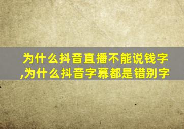 为什么抖音直播不能说钱字,为什么抖音字幕都是错别字