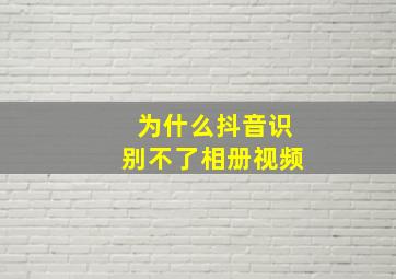 为什么抖音识别不了相册视频