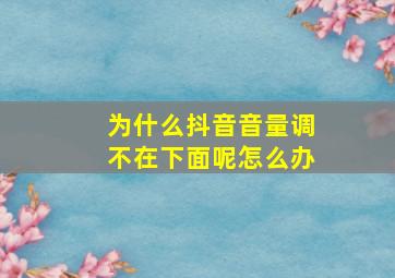 为什么抖音音量调不在下面呢怎么办