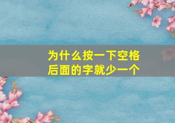 为什么按一下空格后面的字就少一个