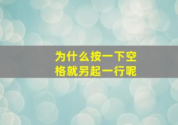 为什么按一下空格就另起一行呢