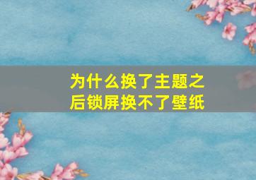 为什么换了主题之后锁屏换不了壁纸