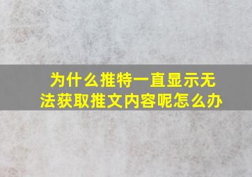 为什么推特一直显示无法获取推文内容呢怎么办