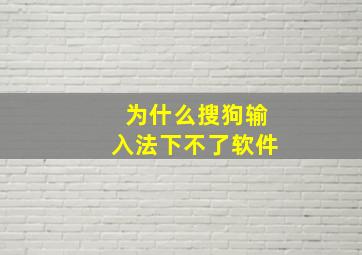 为什么搜狗输入法下不了软件