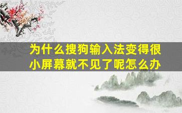 为什么搜狗输入法变得很小屏幕就不见了呢怎么办