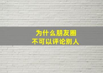 为什么朋友圈不可以评论别人