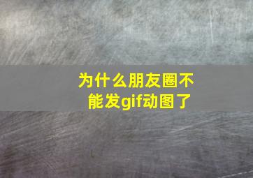 为什么朋友圈不能发gif动图了