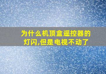 为什么机顶盒遥控器的灯闪,但是电视不动了