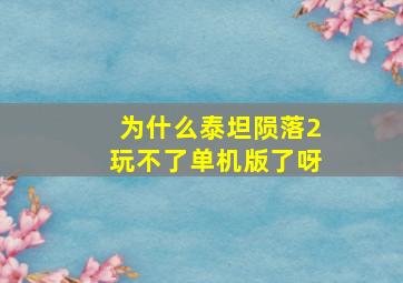 为什么泰坦陨落2玩不了单机版了呀