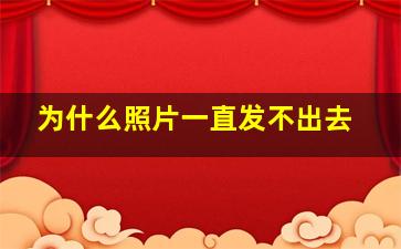 为什么照片一直发不出去