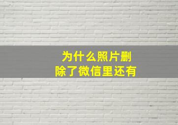 为什么照片删除了微信里还有