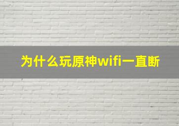 为什么玩原神wifi一直断