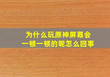 为什么玩原神屏幕会一顿一顿的呢怎么回事