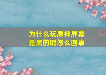 为什么玩原神屏幕是黑的呢怎么回事