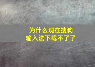 为什么现在搜狗输入法下载不了了