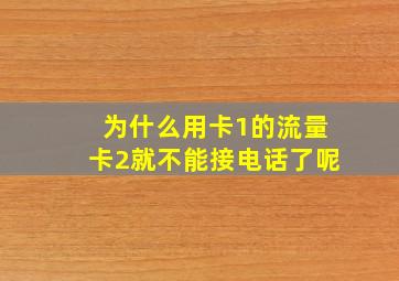 为什么用卡1的流量卡2就不能接电话了呢