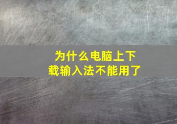 为什么电脑上下载输入法不能用了