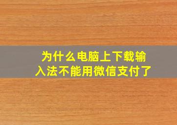 为什么电脑上下载输入法不能用微信支付了