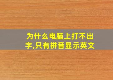 为什么电脑上打不出字,只有拼音显示英文