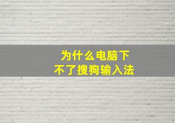 为什么电脑下不了搜狗输入法