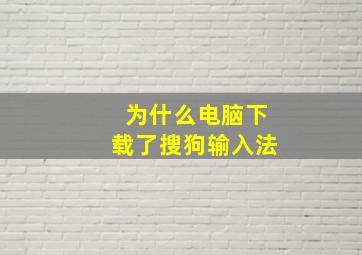 为什么电脑下载了搜狗输入法