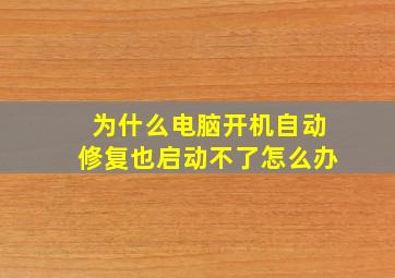 为什么电脑开机自动修复也启动不了怎么办