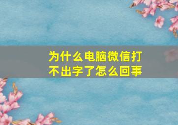 为什么电脑微信打不出字了怎么回事